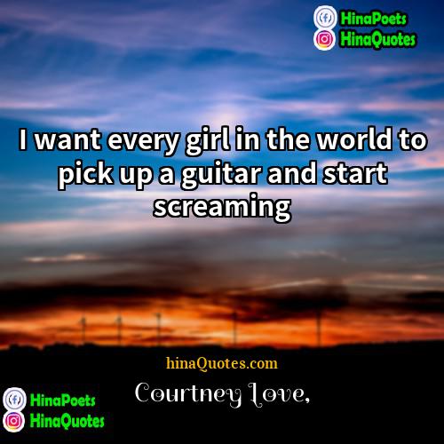 Courtney Love Quotes | I want every girl in the world